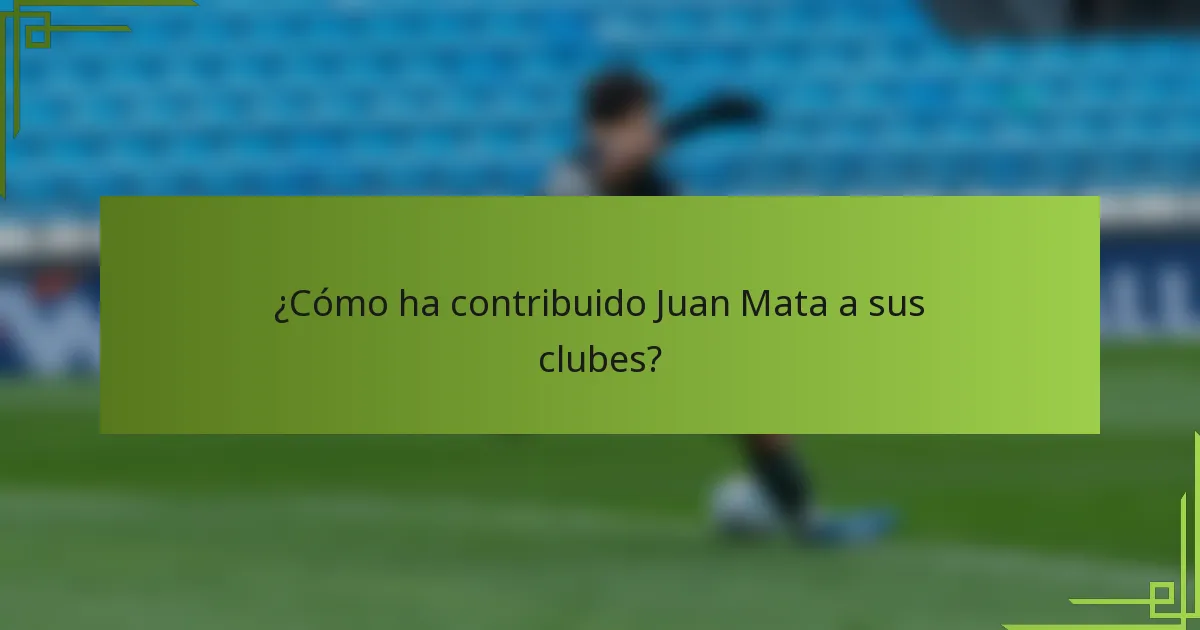 ¿Cómo ha contribuido Juan Mata a sus clubes?