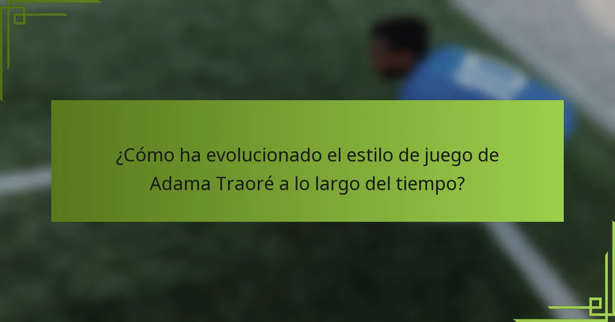 ¿Cómo ha evolucionado el estilo de juego de Adama Traoré a lo largo del tiempo?