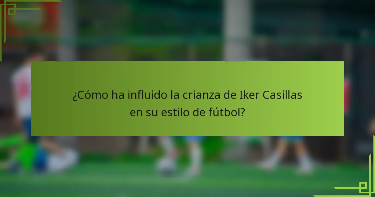 ¿Cómo ha influido la crianza de Iker Casillas en su estilo de fútbol?