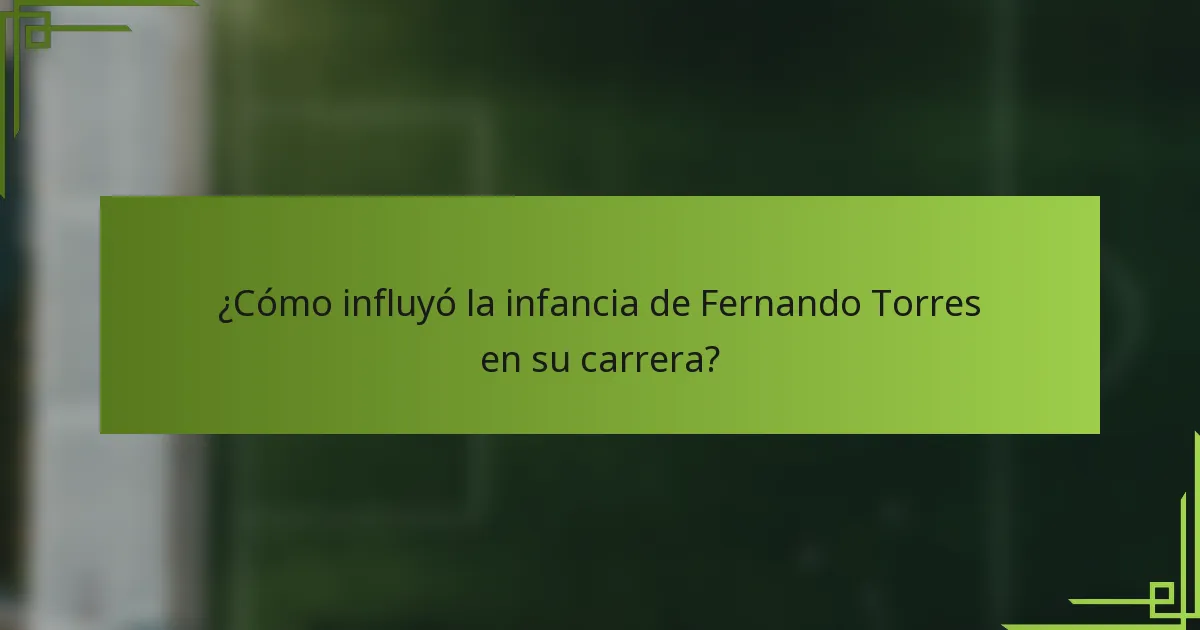 ¿Cómo influyó la infancia de Fernando Torres en su carrera?