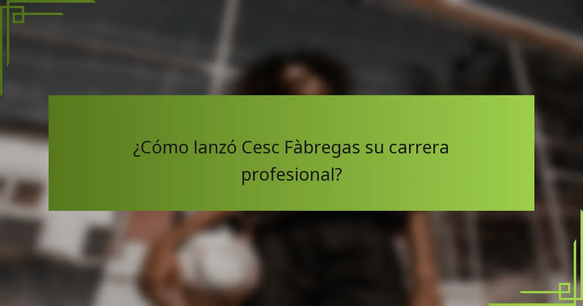 ¿Cómo lanzó Cesc Fàbregas su carrera profesional?