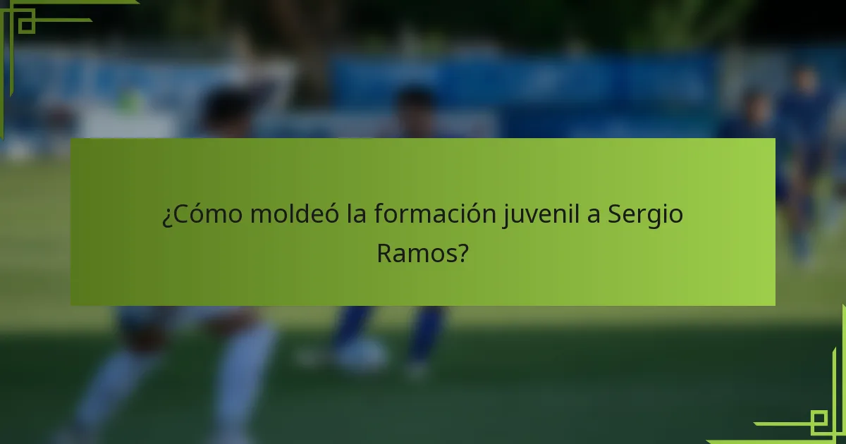 ¿Cómo moldeó la formación juvenil a Sergio Ramos?
