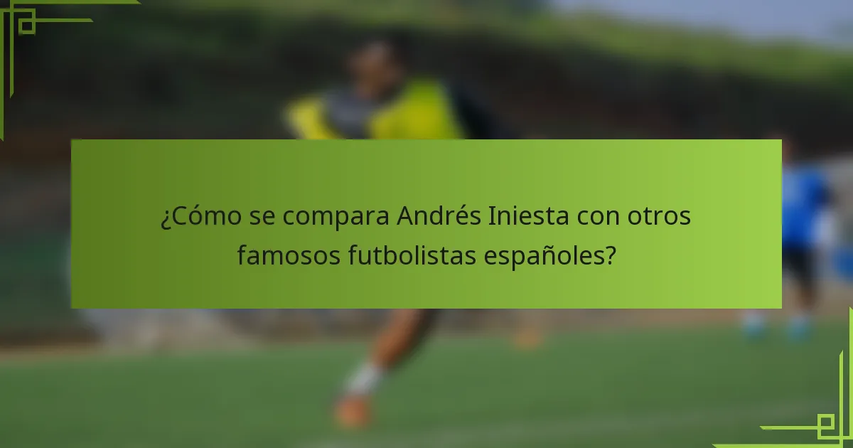 ¿Cómo se compara Andrés Iniesta con otros famosos futbolistas españoles?