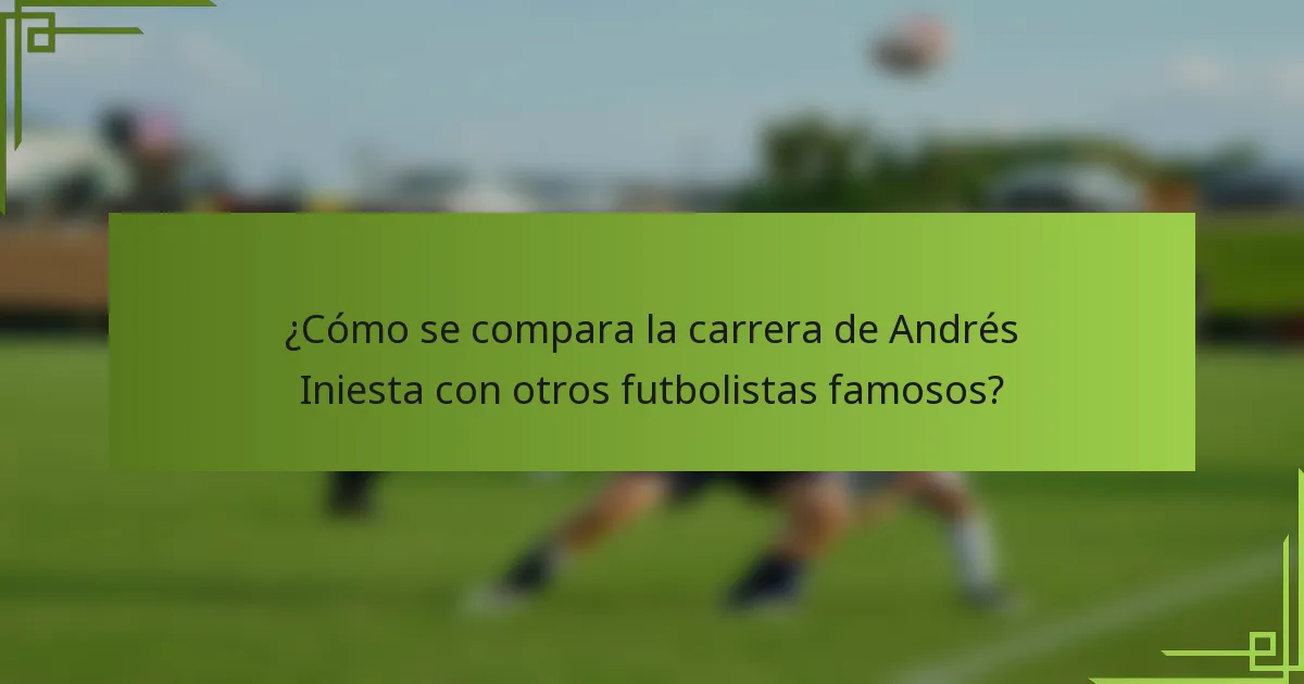 ¿Cómo se compara la carrera de Andrés Iniesta con otros futbolistas famosos?