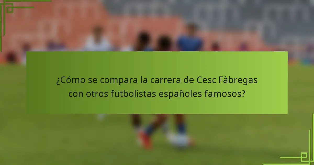 ¿Cómo se compara la carrera de Cesc Fàbregas con otros futbolistas españoles famosos?