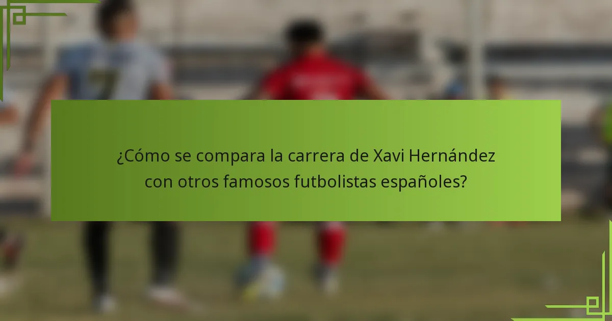 ¿Cómo se compara la carrera de Xavi Hernández con otros famosos futbolistas españoles?