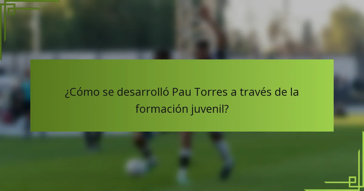 ¿Cómo se desarrolló Pau Torres a través de la formación juvenil?