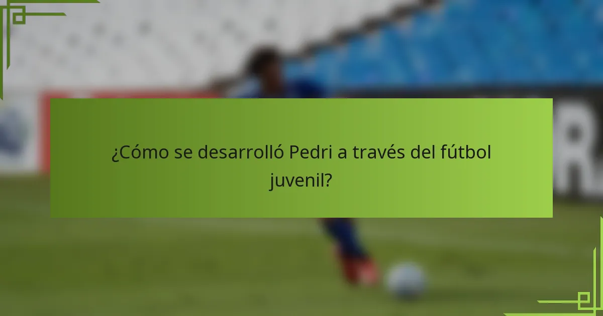 ¿Cómo se desarrolló Pedri a través del fútbol juvenil?