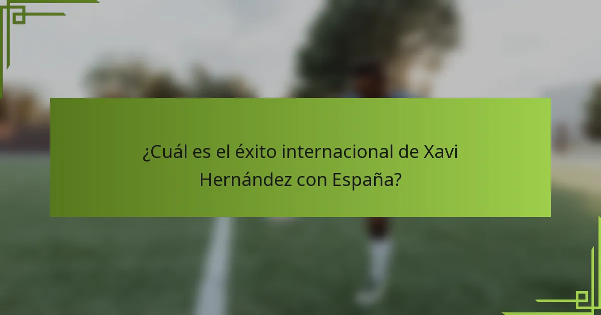 ¿Cuál es el éxito internacional de Xavi Hernández con España?