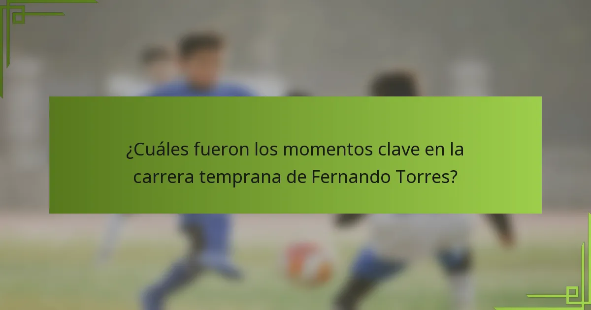 ¿Cuáles fueron los momentos clave en la carrera temprana de Fernando Torres?