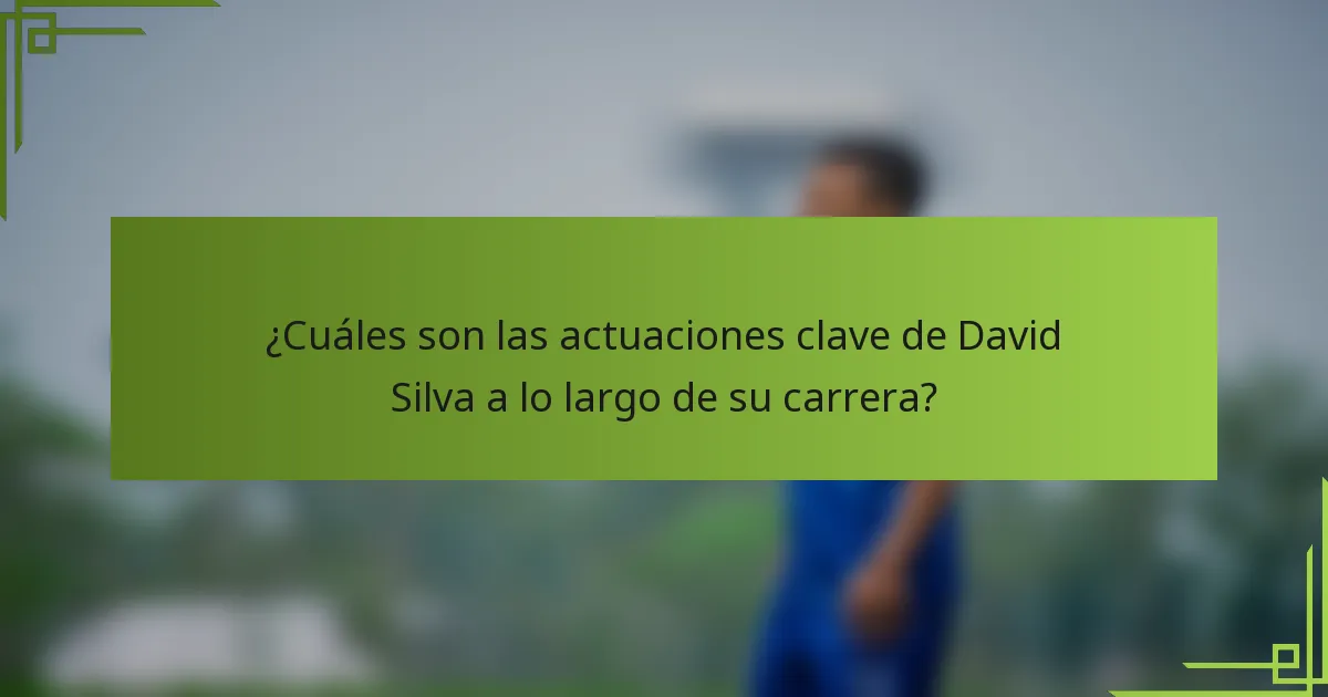 ¿Cuáles son las actuaciones clave de David Silva a lo largo de su carrera?