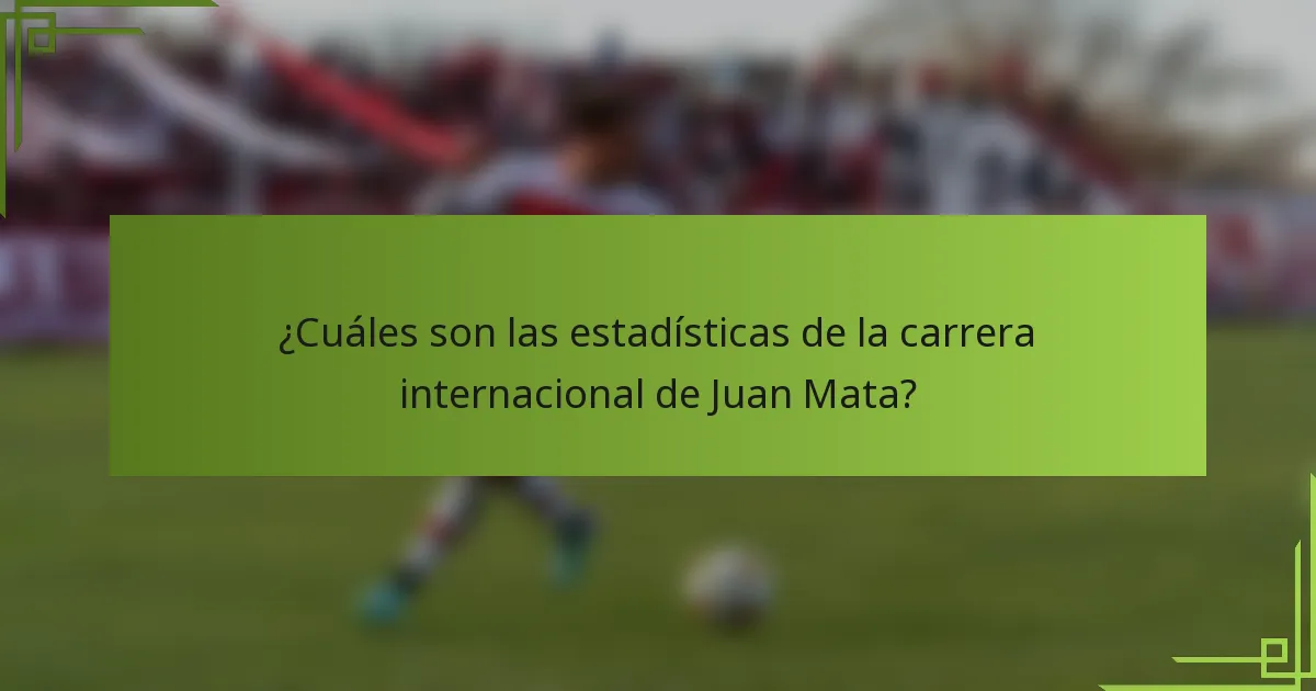 ¿Cuáles son las estadísticas de la carrera internacional de Juan Mata?
