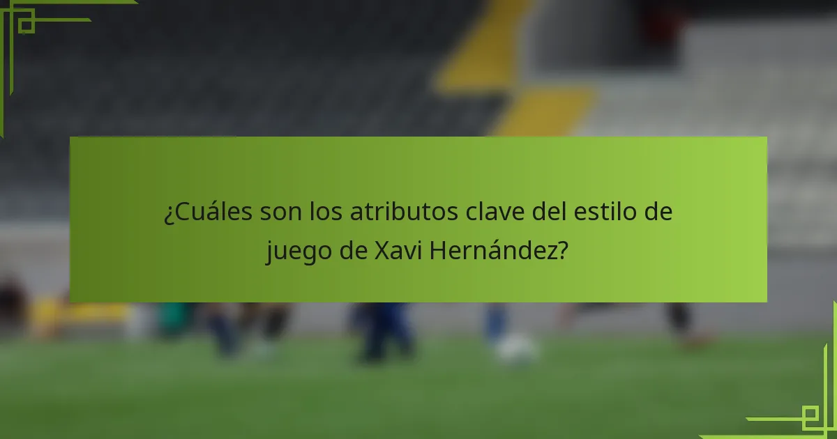¿Cuáles son los atributos clave del estilo de juego de Xavi Hernández?