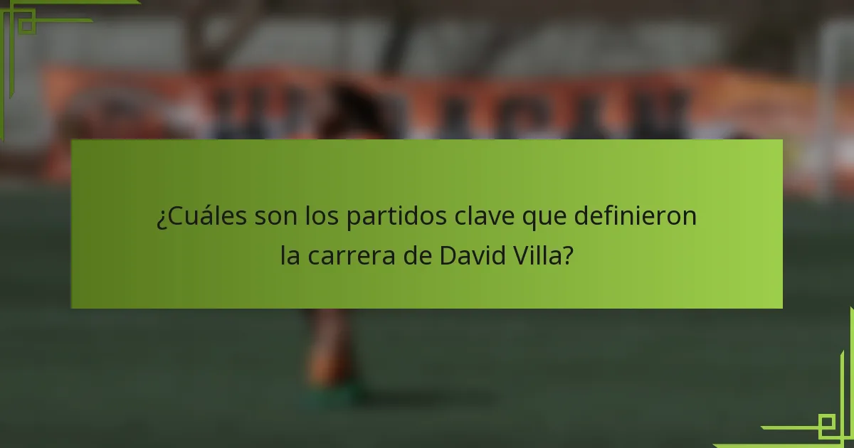 ¿Cuáles son los partidos clave que definieron la carrera de David Villa?