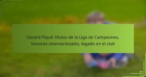 Gerard Piqué: títulos de la Liga de Campeones, honores internacionales, legado en el club
