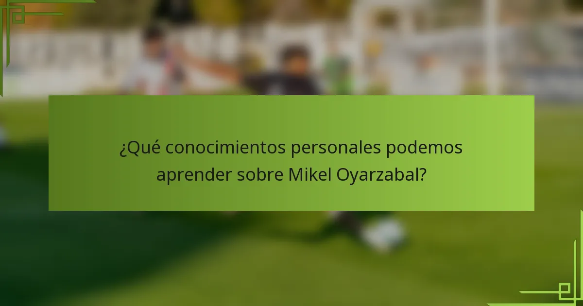 ¿Qué conocimientos personales podemos aprender sobre Mikel Oyarzabal?