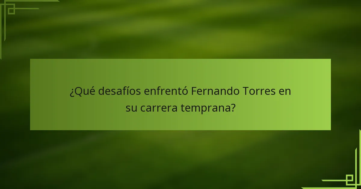 ¿Qué desafíos enfrentó Fernando Torres en su carrera temprana?