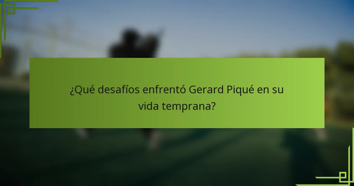 ¿Qué desafíos enfrentó Gerard Piqué en su vida temprana?