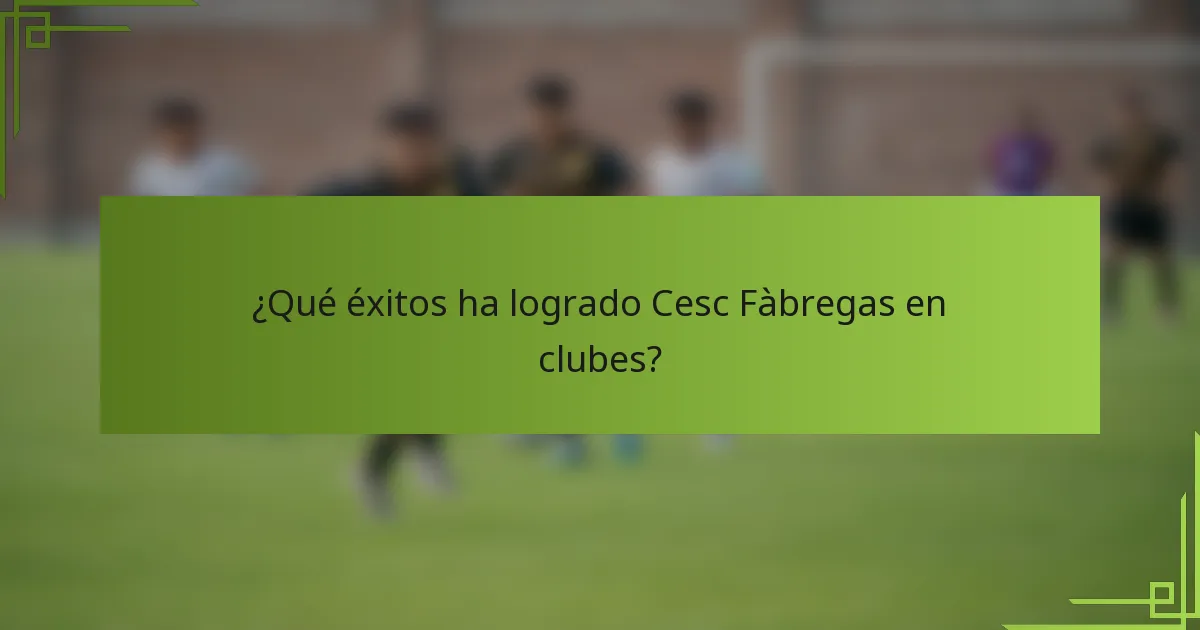 ¿Qué éxitos ha logrado Cesc Fàbregas en clubes?
