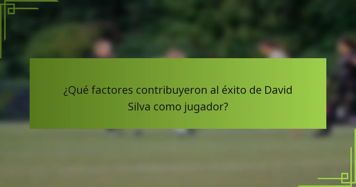 ¿Qué factores contribuyeron al éxito de David Silva como jugador?