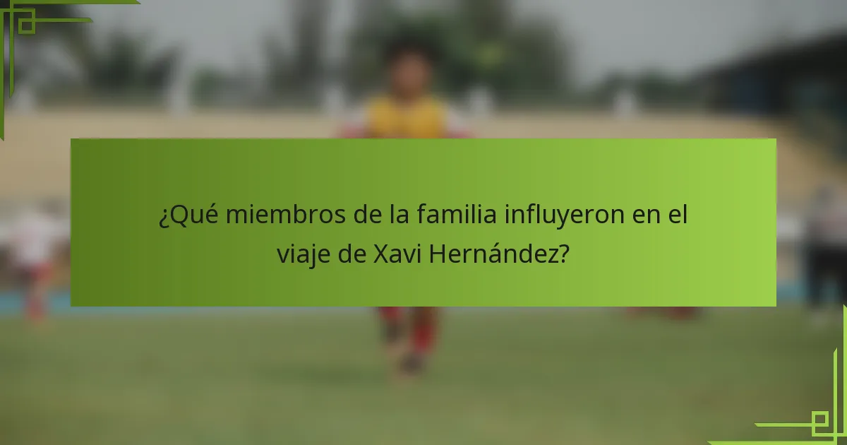 ¿Qué miembros de la familia influyeron en el viaje de Xavi Hernández?