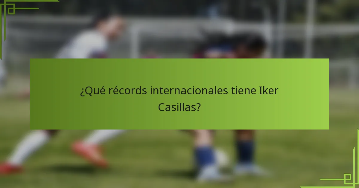 ¿Qué récords internacionales tiene Iker Casillas?