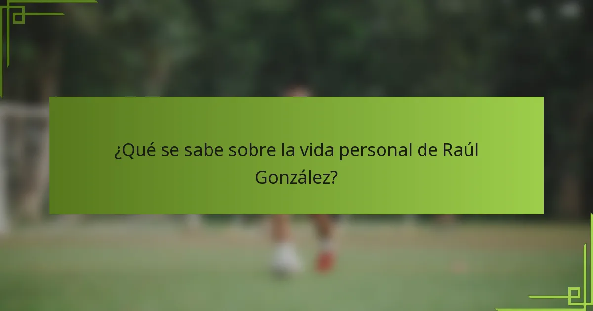 ¿Qué se sabe sobre la vida personal de Raúl González?