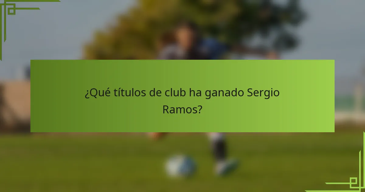 ¿Qué títulos de club ha ganado Sergio Ramos?